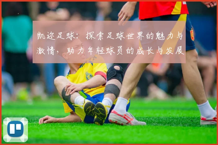 凯迩足球：探索足球世界的魅力与激情，助力年轻球员的成长与发展