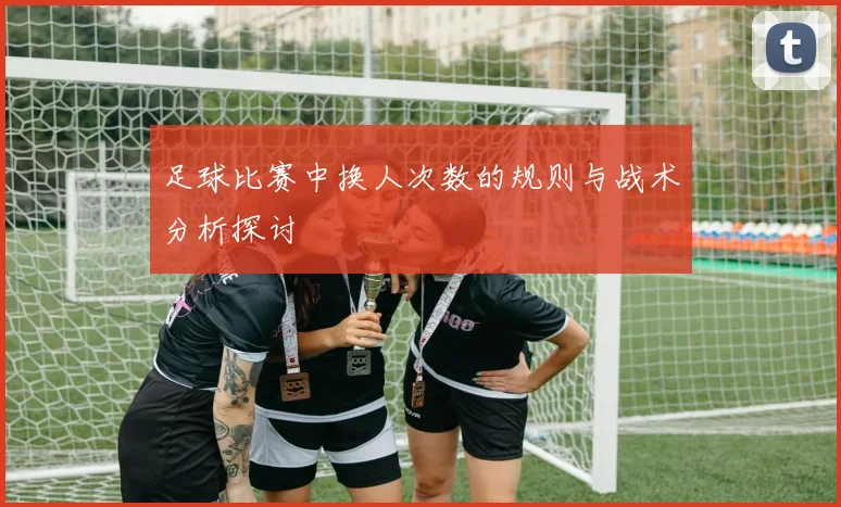 足球比赛中换人次数的规则与战术分析探讨