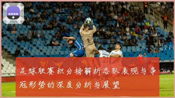 足球联赛积分榜解析各队表现与争冠形势的深度分析与展望
