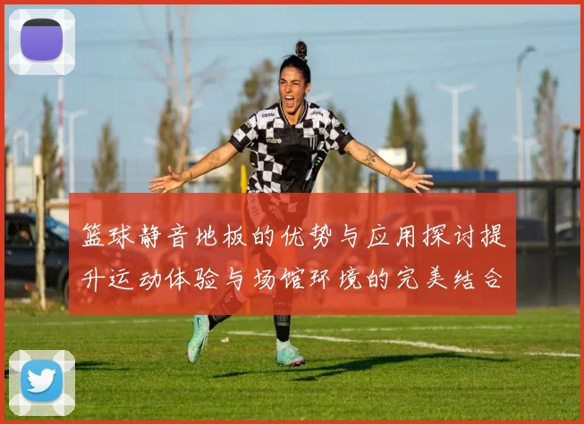 篮球静音地板的优势与应用探讨提升运动体验与场馆环境的完美结合